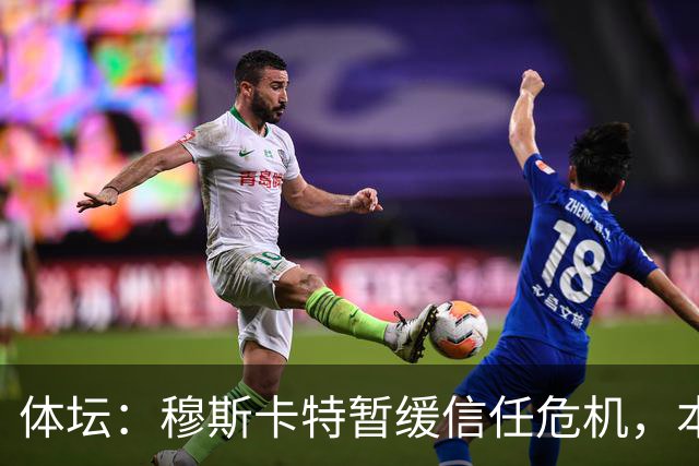体坛：穆斯卡特暂缓信任危机，本赛季帅位得到稳固